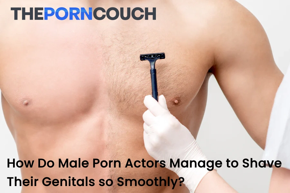 How Do Male Porn Actors Manage to Shave Their Genitals so Smoothly?